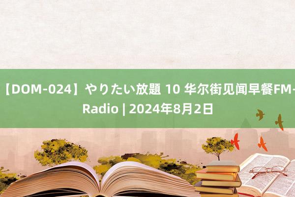 【DOM-024】やりたい放題 10 华尔街见闻早餐FM-Radio | 2024年8月2日