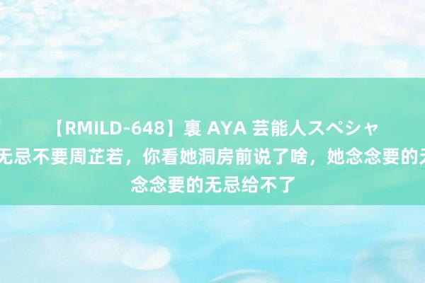 【RMILD-648】裏 AYA 芸能人スペシャル 难怪张无忌不要周芷若，你看她洞房前说了啥，她念念要的无忌给不了