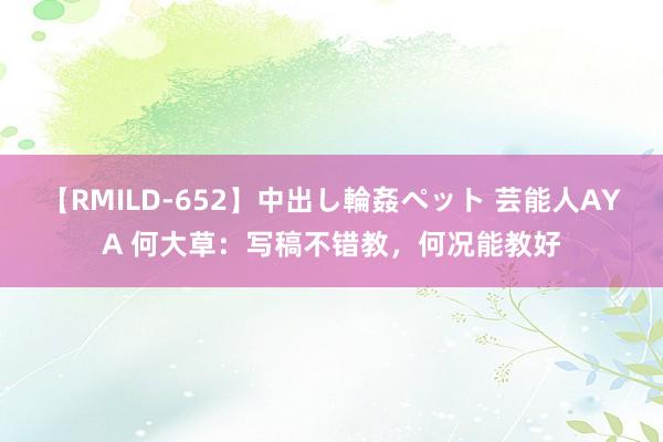 【RMILD-652】中出し輪姦ペット 芸能人AYA 何大草：写稿不错教，何况能教好