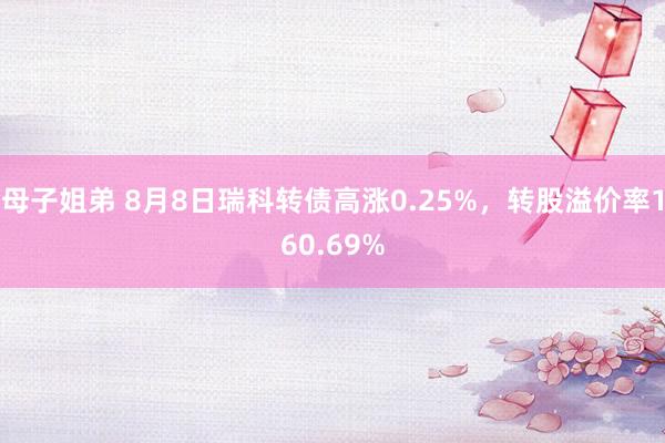 母子姐弟 8月8日瑞科转债高涨0.25%，转股溢价率160.69%