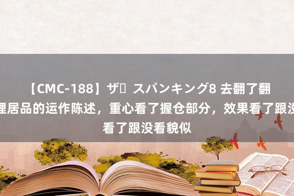 【CMC-188】ザ・スパンキング8 去翻了翻银行搭理居品的运作陈述，重心看了握仓部分，效果看了跟没看貌似