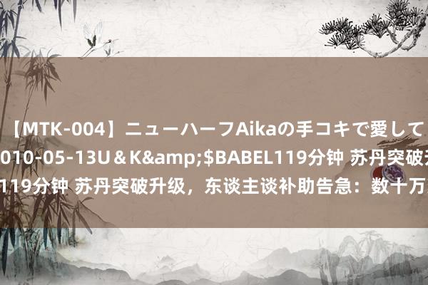 【MTK-004】ニューハーフAikaの手コキで愛して…。</a>2010-05-13U＆K&$BABEL119分钟 苏丹突破升级，东谈主谈补助告急：数十万人命悬于一线