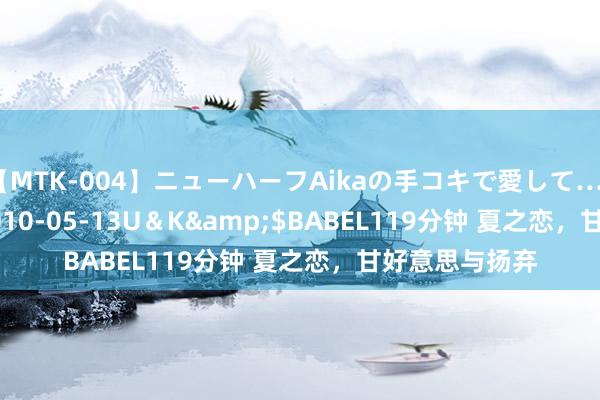 【MTK-004】ニューハーフAikaの手コキで愛して…。</a>2010-05-13U＆K&$BABEL119分钟 夏之恋，甘好意思与扬弃