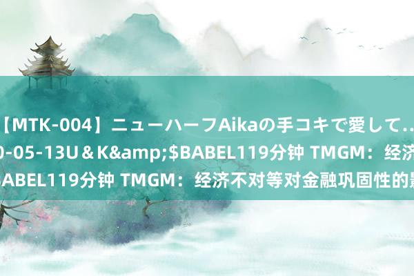 【MTK-004】ニューハーフAikaの手コキで愛して…。</a>2010-05-13U＆K&$BABEL119分钟 TMGM：经济不对等对金融巩固性的影响