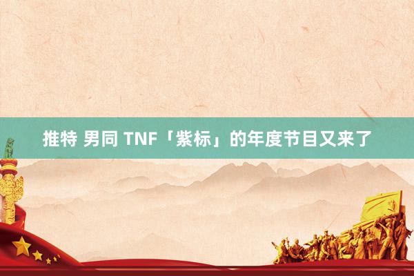 推特 男同 TNF「紫标」的年度节目又来了