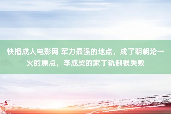 快播成人电影网 军力最强的地点，成了明朝沦一火的原点，李成梁的家丁轨制很失败