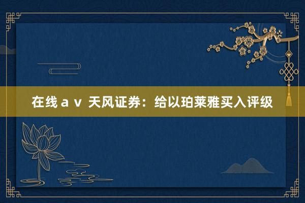 在线ａｖ 天风证券：给以珀莱雅买入评级