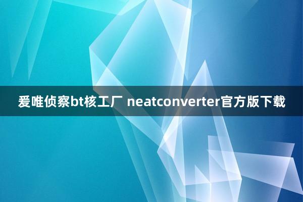 爰唯侦察bt核工厂 neatconverter官方版下载