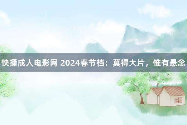 快播成人电影网 2024春节档：莫得大片，惟有悬念