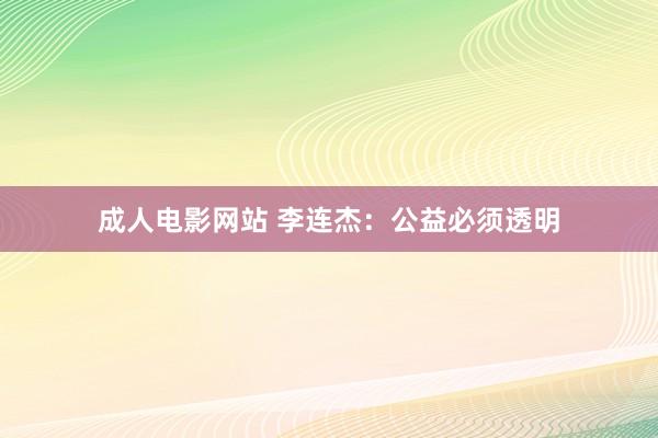 成人电影网站 李连杰：公益必须透明