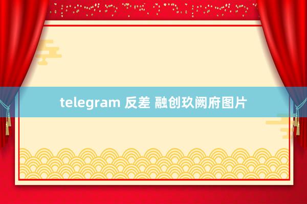 telegram 反差 融创玖阙府图片