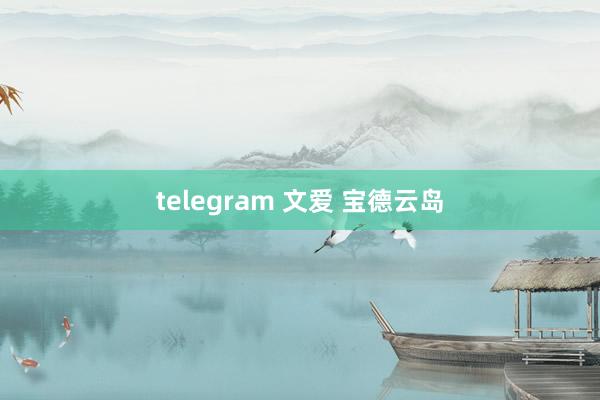 telegram 文爱 宝德云岛